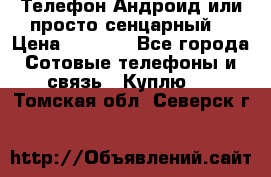 Телефон Андроид или просто сенцарный  › Цена ­ 1 000 - Все города Сотовые телефоны и связь » Куплю   . Томская обл.,Северск г.